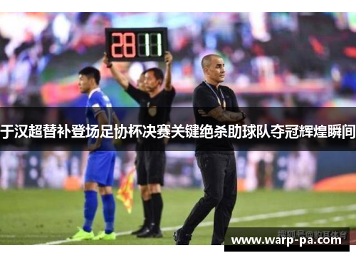 于汉超替补登场足协杯决赛关键绝杀助球队夺冠辉煌瞬间 于汉超替补登场足协杯决赛关键绝杀助球队夺冠辉煌瞬间