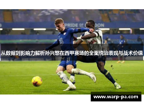 从数据到影响力解析孙兴慜在西甲赛场的全面统治表现与战术价值