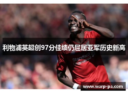 利物浦英超创97分佳绩仍屈居亚军历史新高 利物浦英超创97分佳绩仍屈居亚军历史新高