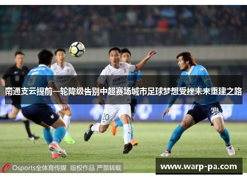 南通支云提前一轮降级告别中超赛场城市足球梦想受挫未来重建之路