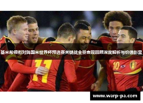 基米希领衔对阵国米世界杯预选赛关键战全景表现回顾深度解析与价值彰显