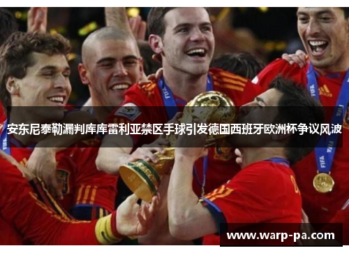 安东尼泰勒漏判库库雷利亚禁区手球引发德国西班牙欧洲杯争议风波 安东尼泰勒漏判库库雷利亚禁区手球引发德国西班牙欧洲杯争议风波