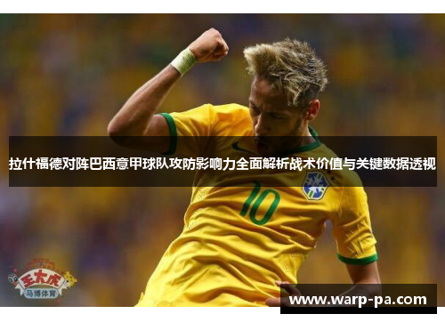 拉什福德对阵巴西意甲球队攻防影响力全面解析战术价值与关键数据透视