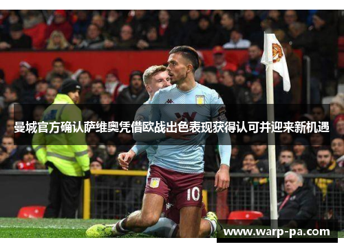 曼城官方确认萨维奥凭借欧战出色表现获得认可并迎来新机遇 曼城官方确认萨维奥凭借欧战出色表现获得认可并迎来新机遇