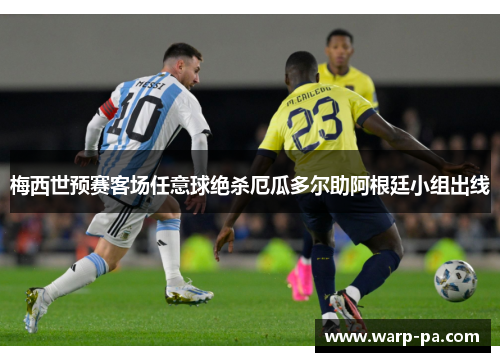 梅西世预赛客场任意球绝杀厄瓜多尔助阿根廷小组出线 梅西世预赛客场任意球绝杀厄瓜多尔助阿根廷小组出线