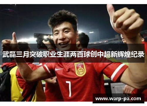 武磊三月突破职业生涯两百球创中超新辉煌纪录