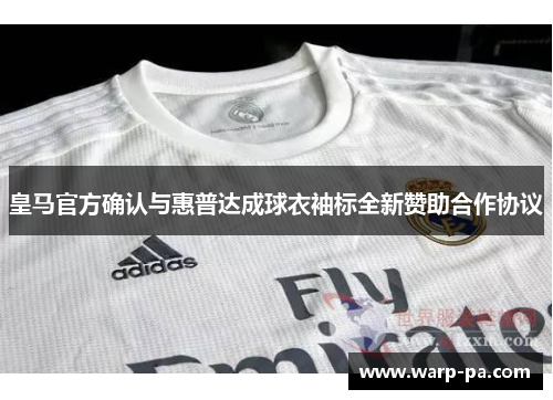 皇马官方确认与惠普达成球衣袖标全新赞助合作协议