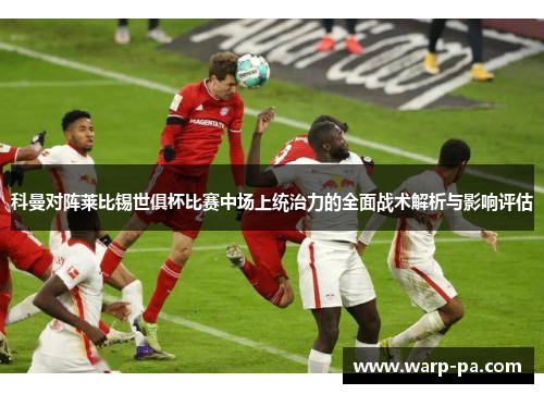 科曼对阵莱比锡世俱杯比赛中场上统治力的全面战术解析与影响评估 科曼对阵莱比锡世俱杯比赛中场上统治力的全面战术解析与影响评估