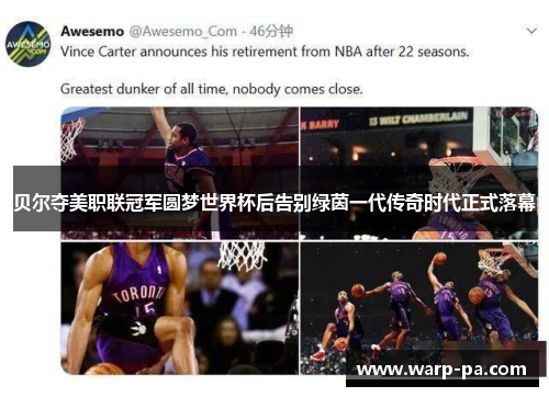 贝尔夺美职联冠军圆梦世界杯后告别绿茵一代传奇时代正式落幕