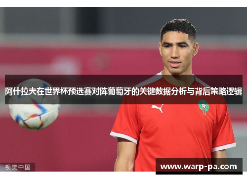 阿什拉夫在世界杯预选赛对阵葡萄牙的关键数据分析与背后策略逻辑