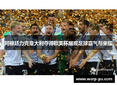 阿根廷力克意大利夺得欧美杯展现足球霸气与荣耀