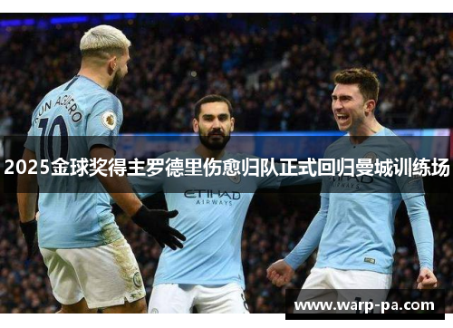 2025金球奖得主罗德里伤愈归队正式回归曼城训练场