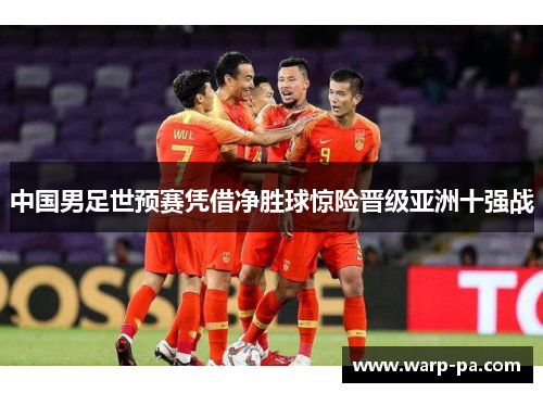 中国男足世预赛凭借净胜球惊险晋级亚洲十强战