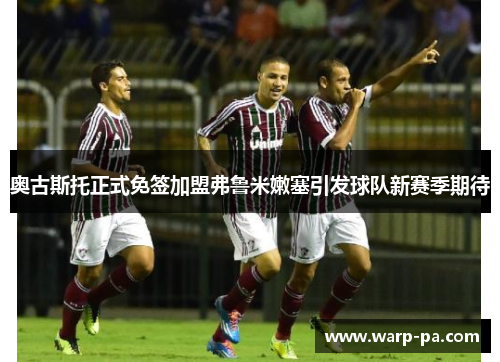 奥古斯托正式免签加盟弗鲁米嫩塞引发球队新赛季期待