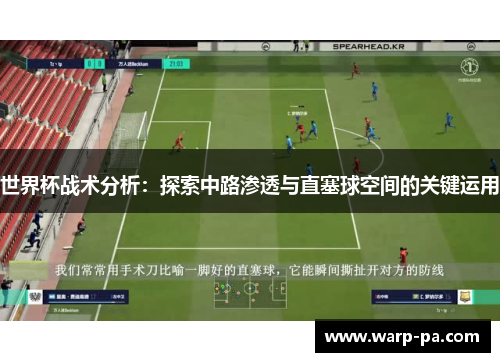 世界杯战术分析：探索中路渗透与直塞球空间的关键运用