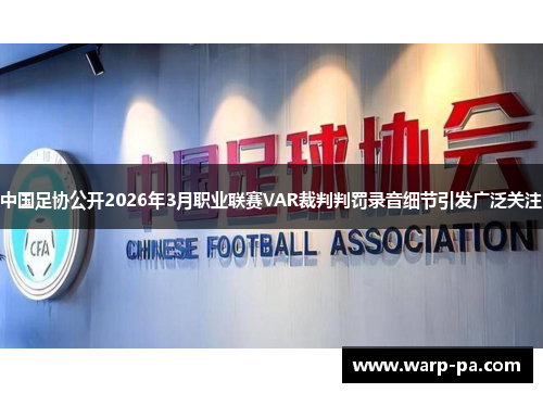 中国足协公开2026年3月职业联赛VAR裁判判罚录音细节引发广泛关注 中国足协公开2026年3月职业联赛VAR裁判判罚录音细节引发广泛关注