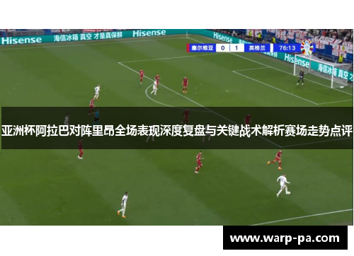 亚洲杯阿拉巴对阵里昂全场表现深度复盘与关键战术解析赛场走势点评 亚洲杯阿拉巴对阵里昂全场表现深度复盘与关键战术解析赛场走势点评
