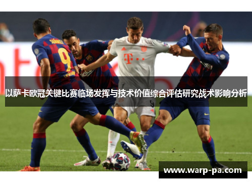 以萨卡欧冠关键比赛临场发挥与技术价值综合评估研究战术影响分析 以萨卡欧冠关键比赛临场发挥与技术价值综合评估研究战术影响分析