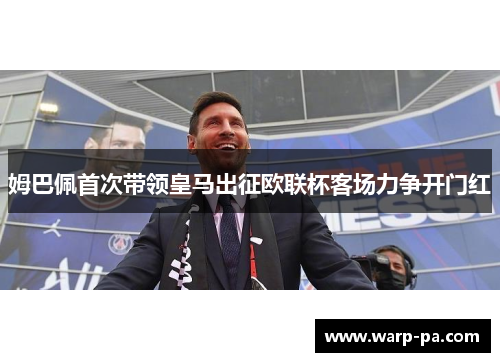 姆巴佩首次带领皇马出征欧联杯客场力争开门红 姆巴佩首次带领皇马出征欧联杯客场力争开门红