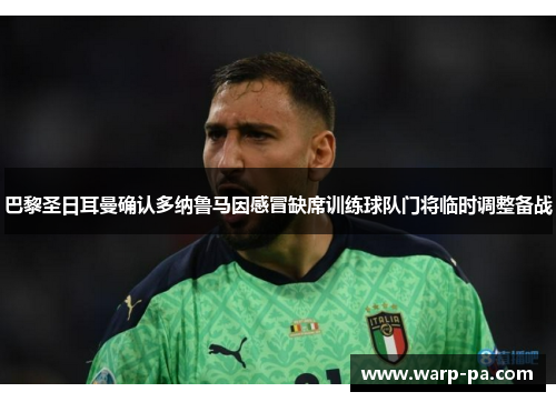 巴黎圣日耳曼确认多纳鲁马因感冒缺席训练球队门将临时调整备战 巴黎圣日耳曼确认多纳鲁马因感冒缺席训练球队门将临时调整备战