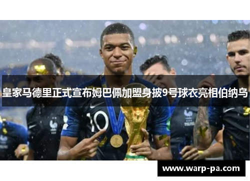 皇家马德里正式宣布姆巴佩加盟身披9号球衣亮相伯纳乌