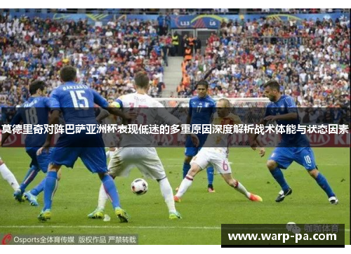 莫德里奇对阵巴萨亚洲杯表现低迷的多重原因深度解析战术体能与状态因素