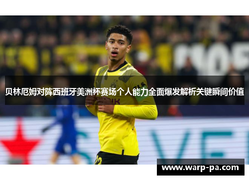 贝林厄姆对阵西班牙美洲杯赛场个人能力全面爆发解析关键瞬间价值