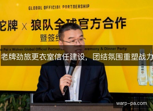 老牌劲旅更衣室信任建设，团结氛围重塑战力