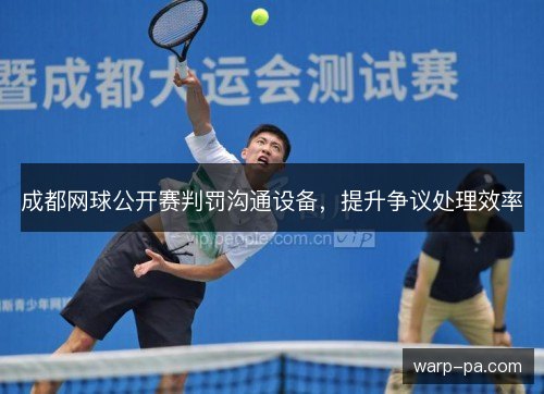 成都网球公开赛判罚沟通设备，提升争议处理效率